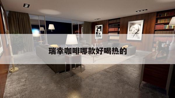 瑞幸咖啡哪款好喝热的