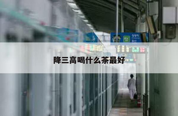 降三高喝什么茶最好