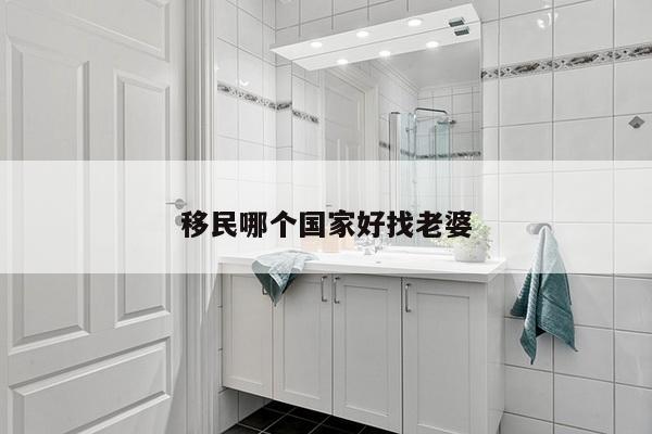 移民哪个国家好找老婆