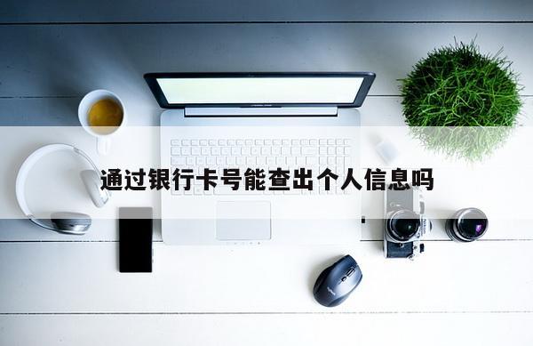 通过银行卡号能查出个人信息吗