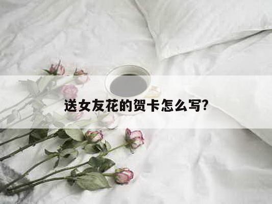 送女友花的贺卡怎么写?