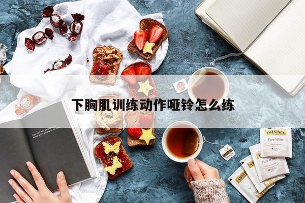 下胸肌训练动作哑铃怎么练