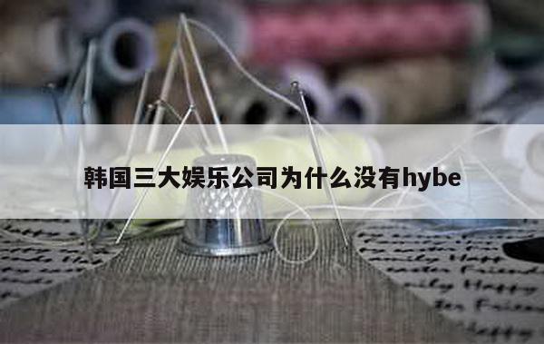 韩国三大娱乐公司为什么没有hybe