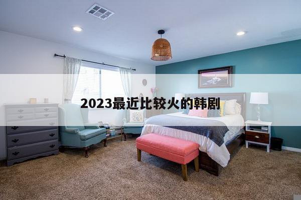2023最近比较火的韩剧
