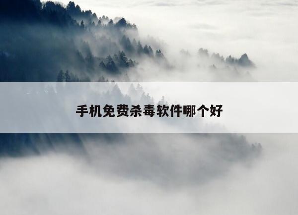 手机免费杀毒软件哪个好