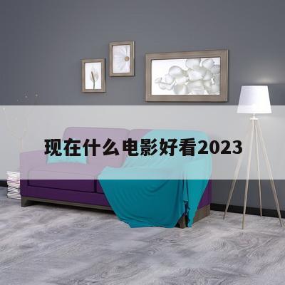 现在什么电影好看2023