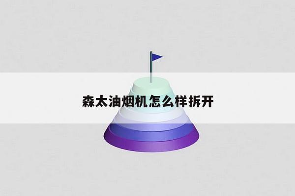 森太油烟机怎么样拆开