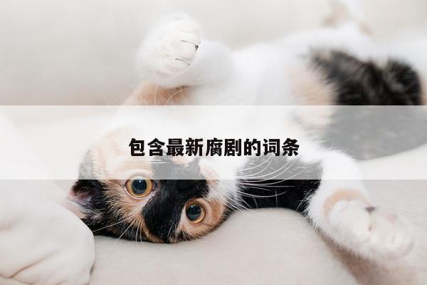 包含最新腐剧的词条