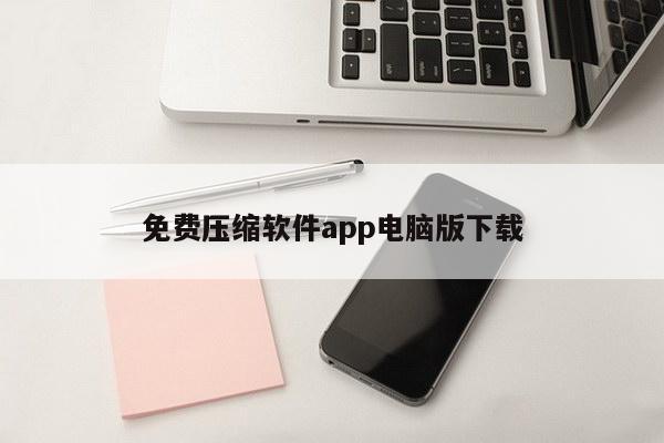 免费压缩软件app电脑版下载