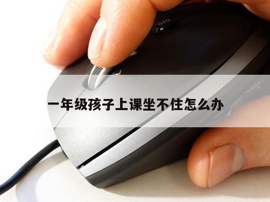 一年级孩子上课坐不住怎么办
