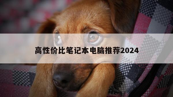 高性价比笔记本电脑推荐2024