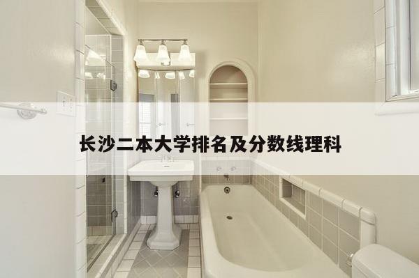 长沙二本大学排名及分数线理科