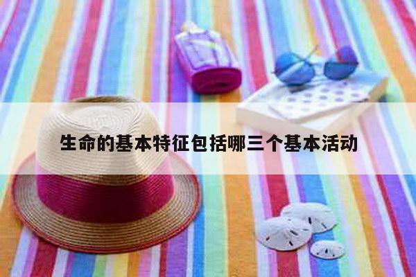 生命的基本特征包括哪三个基本活动