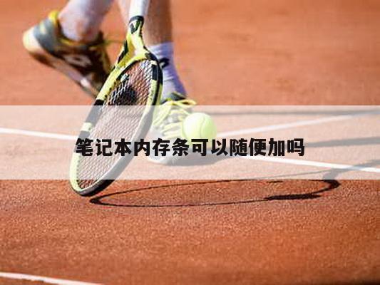 笔记本内存条可以随便加吗