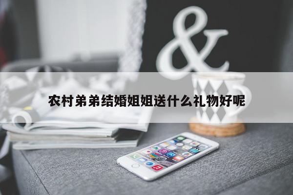 农村弟弟结婚姐姐送什么礼物好呢