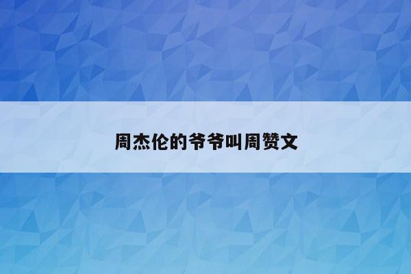 周杰伦的爷爷叫周赞文