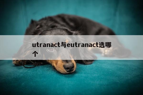utranact与eutranact选哪个
