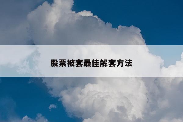 股票被套最佳解套方法