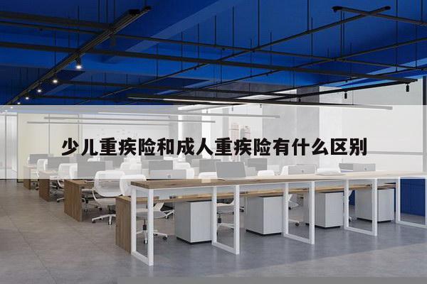 少儿重疾险和成人重疾险有什么区别