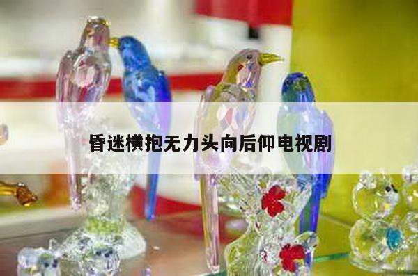 昏迷横抱无力头向后仰电视剧