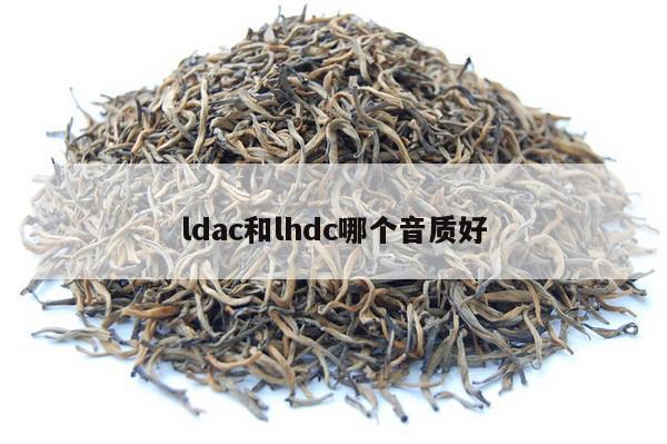 ldac和lhdc哪个音质好