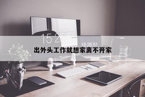 出外头工作就想家离不开家
