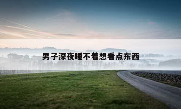 男子深夜睡不着想看点东西