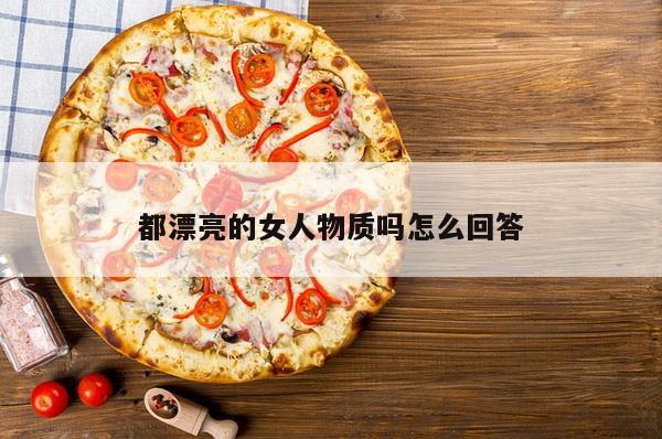 都漂亮的女人物质吗怎么回答