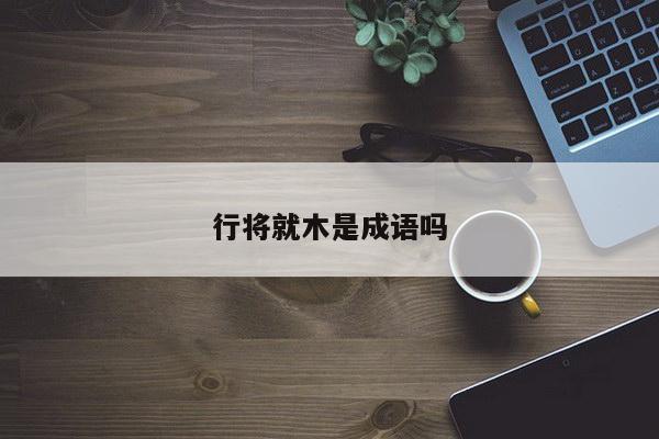 行将就木是成语吗