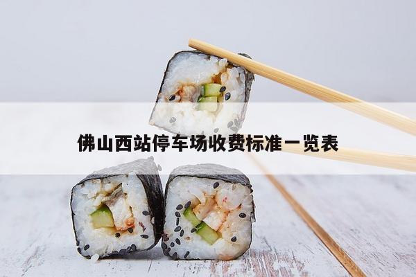 佛山西站停车场收费标准一览表
