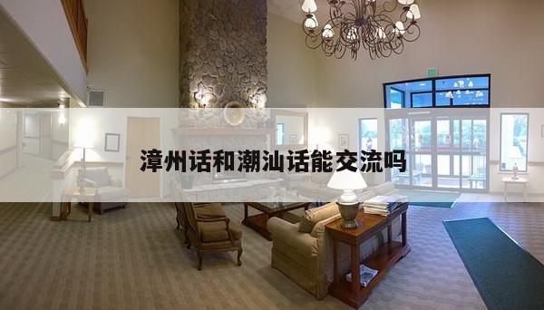 漳州话和潮汕话能交流吗