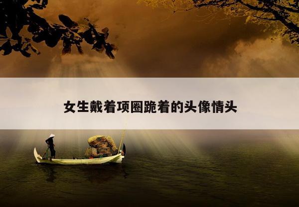 女生戴着项圈跪着的头像情头