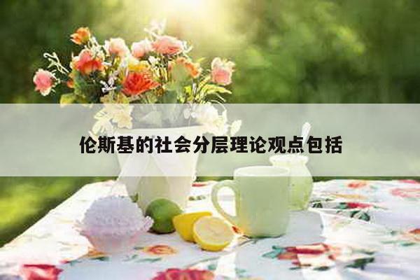 伦斯基的社会分层理论观点包括