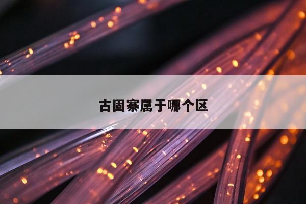 古固寨属于哪个区