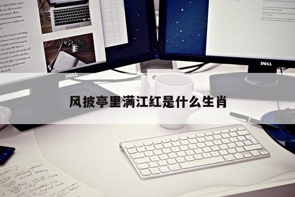 风披亭里满江红是什么生肖