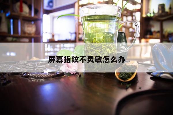 屏幕指纹不灵敏怎么办