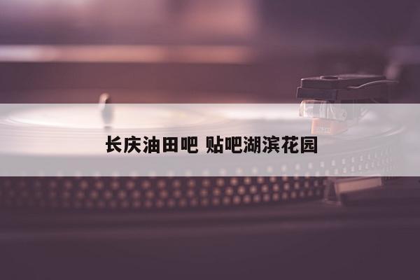长庆油田吧 贴吧湖滨花园