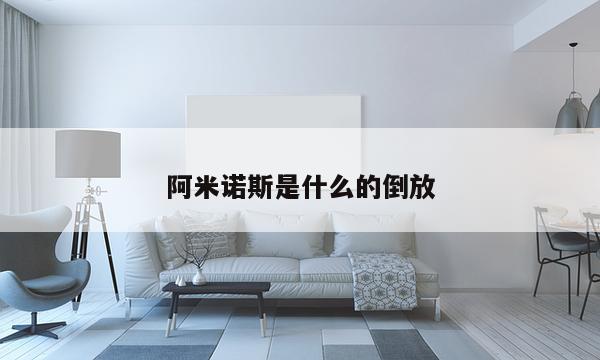 阿米诺斯是什么的倒放
