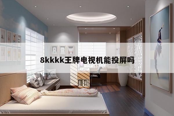 8kkkk王牌电视机能投屏吗