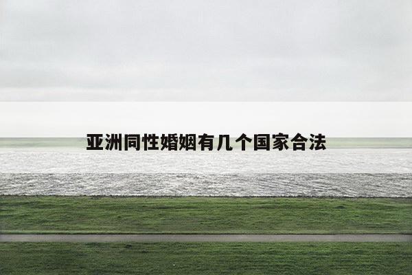 亚洲同性婚姻有几个国家合法