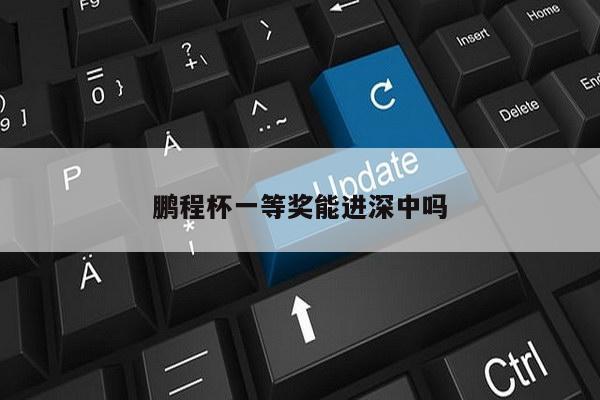 鹏程杯一等奖能进深中吗