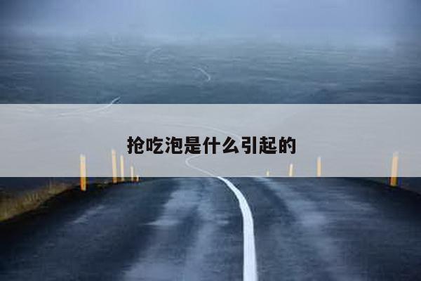 抢吃泡是什么引起的