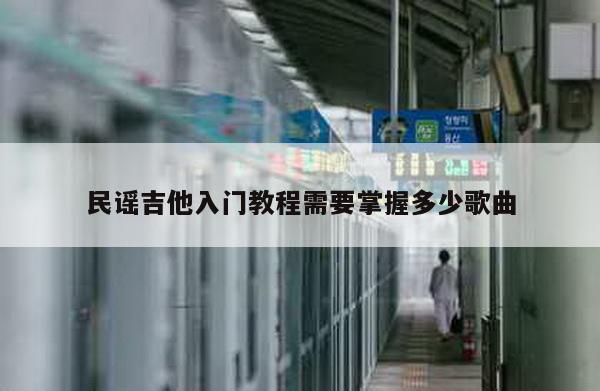 民谣吉他入门教程需要掌握多少歌曲