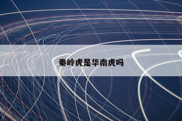 秦岭虎是华南虎吗
