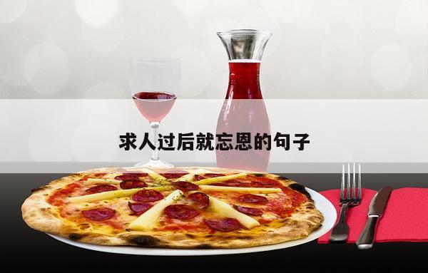求人过后就忘恩的句子