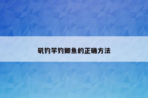 矶钓竿钓鲫鱼的正确方法
