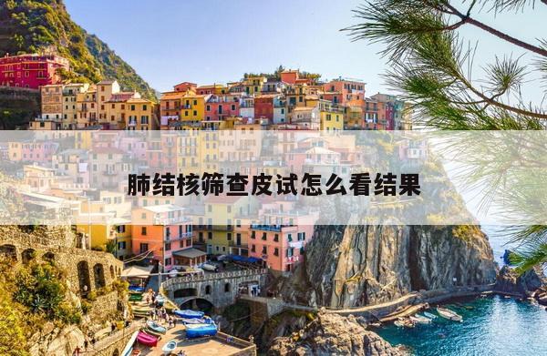 肺结核筛查皮试怎么看结果