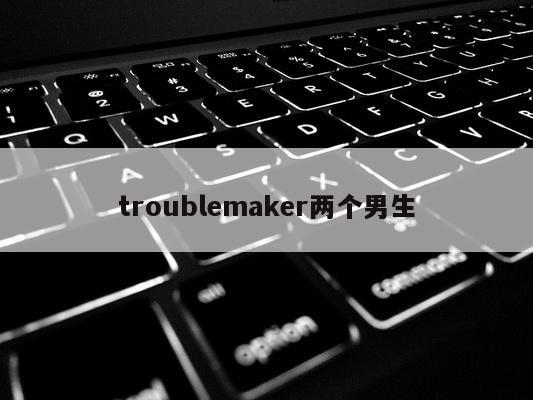 troublemaker两个男生
