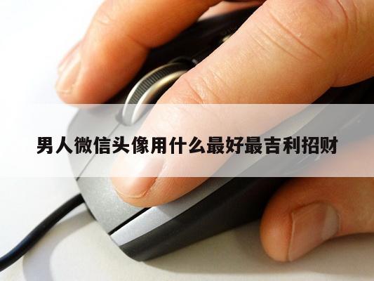 男人微信头像用什么最好最吉利招财