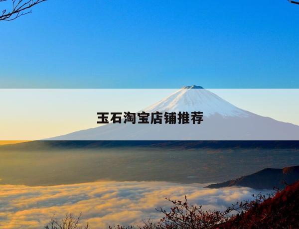玉石淘宝店铺推荐
